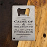 Alcohol The Cause of and solution to all of life's problems bottle opener